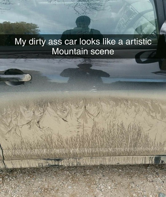 «Mein dreckiges Auto sieht wie eine künstlerische Berglandschaft aus.»