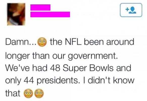 Die NFL gibt es länger als unsere Regierung. Wir hatten bislang 48 Super Bowls und nur 44 Präsidenten.