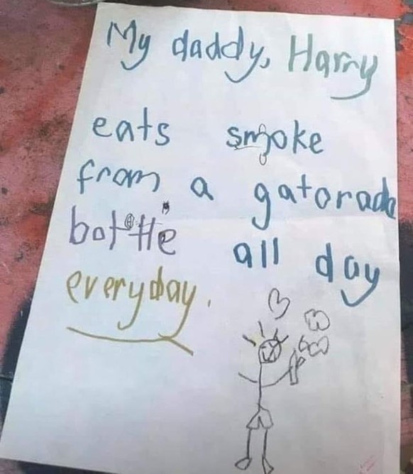 «Mein Vater Harry isst den ganzen Tag lang Rauch aus einer Gatorade-Flasche.»