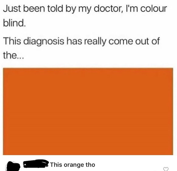 «Mein Doktor hat mir soeben gesagt, dass ich farbenblind bin. Die Diagnose kam out of the blue&nbsp;(wie aus dem Nichts). »– Bemerkung eines Users: «Das ist aber Orange.»