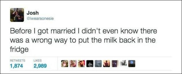 Bevor ich verheiratet war, wusste ich gar nicht, dass es eine falsche Art gibt, Milch in den Kühlschrank zurückzustellen.