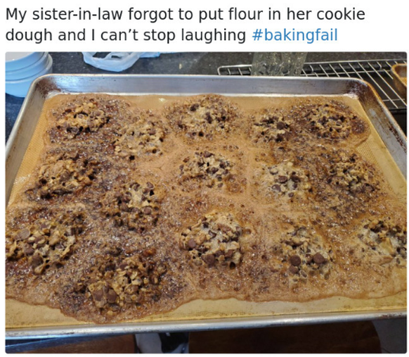 Übersetzung: «Meine Schwägerin hat beim Cookie-Teig das Mehl vergessen und ich kann nicht aufhören, zu lachen.»
